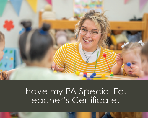 Smiling teacher in early childhood classroom, with wording, "I have my PA Special Ed Teacher's Certificate."