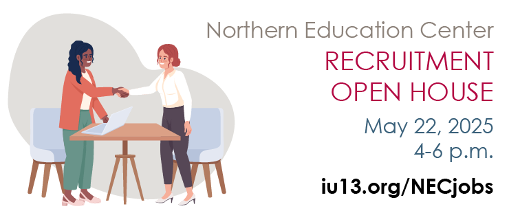 Northern Education Center Recruitment Open House, May 22, 2025, from 4-6 p.m. iu13.org/NECjobs